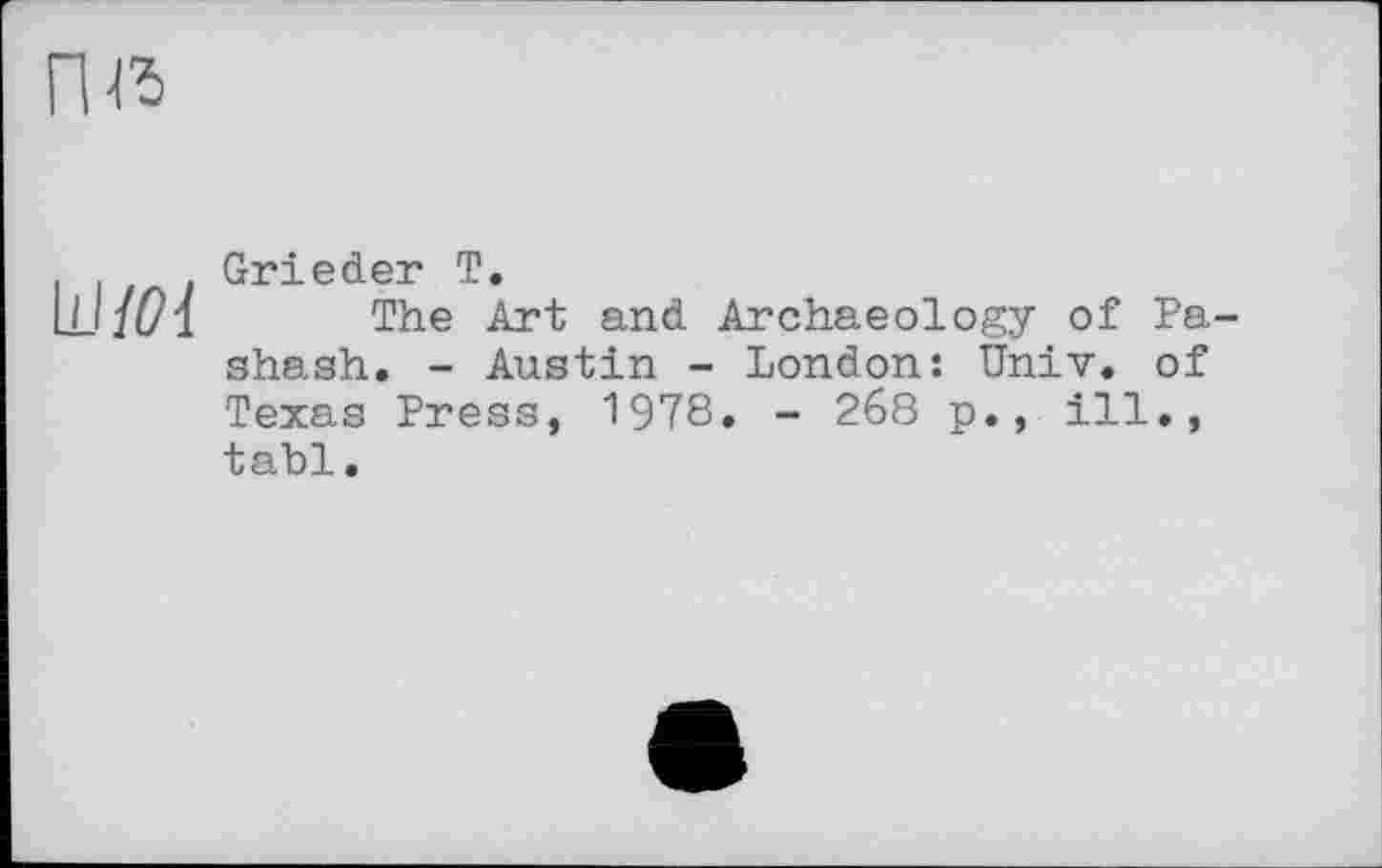 ﻿ne
Grieder T.
Ш The Art and Archaeology of Pa-shash. - Austin - London: Univ, of Texas Press, 1978. - 268 p., ill., tabl.